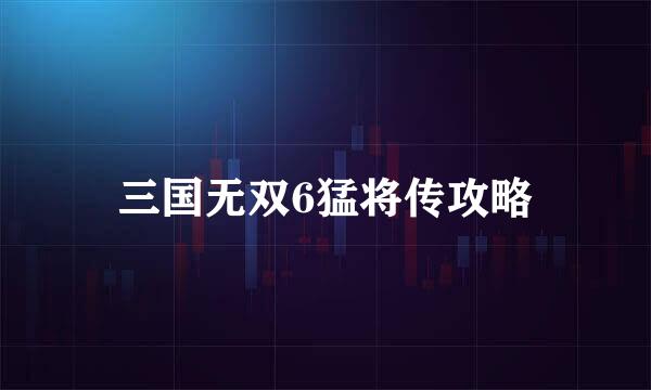 三国无双6猛将传攻略