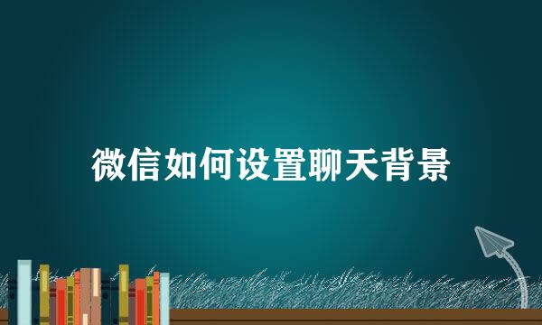 微信如何设置聊天背景