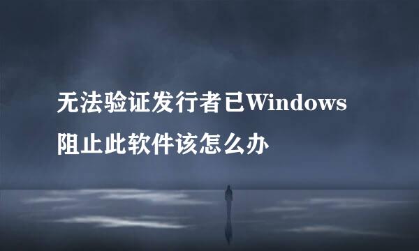 无法验证发行者已Windows阻止此软件该怎么办