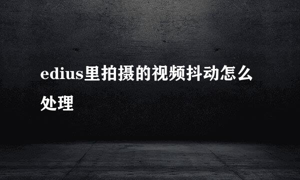 edius里拍摄的视频抖动怎么处理