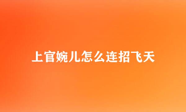 上官婉儿怎么连招飞天