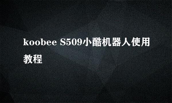 koobee S509小酷机器人使用教程