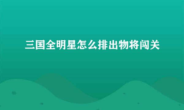 三国全明星怎么排出物将闯关