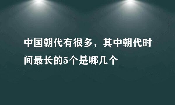 中国朝代有很多,其中朝代时间最长的5个是哪几个