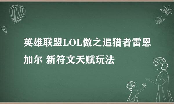 英雄联盟LOL傲之追猎者雷恩加尔 新符文天赋玩法