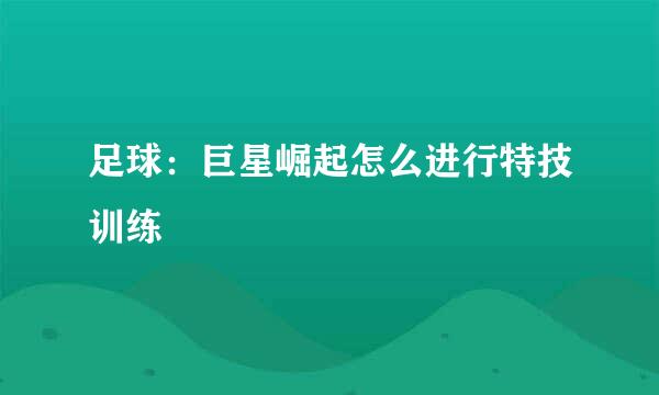 足球：巨星崛起怎么进行特技训练