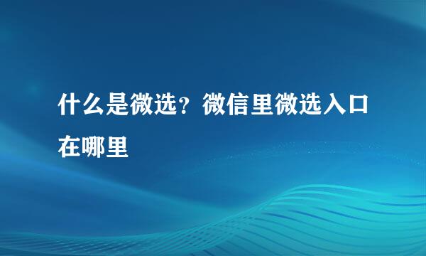 什么是微选？微信里微选入口在哪里