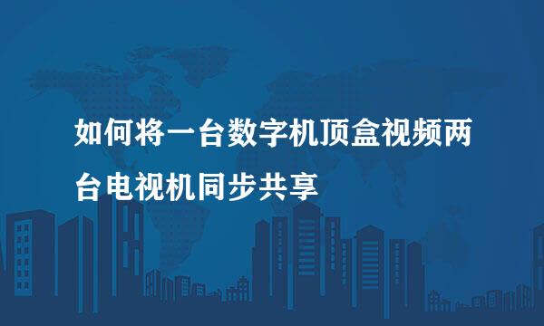 如何将一台数字机顶盒视频两台电视机同步共享
