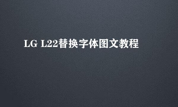 LG L22替换字体图文教程