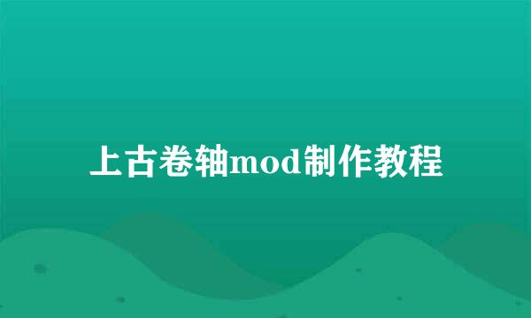 上古卷轴mod制作教程