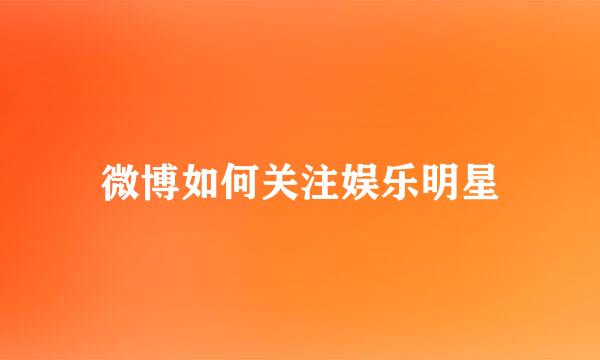 微博如何关注娱乐明星
