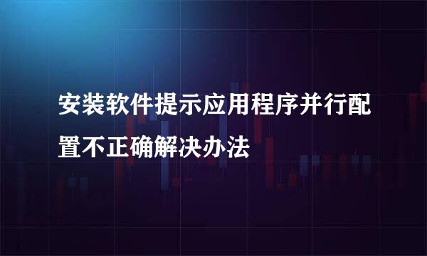 安装软件提示应用程序并行配置不正确解决办法