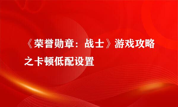 《荣誉勋章：战士》游戏攻略之卡顿低配设置