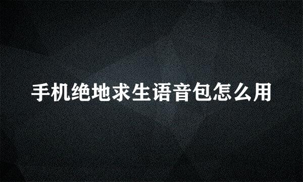 手机绝地求生语音包怎么用