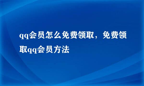 qq会员怎么免费领取，免费领取qq会员方法