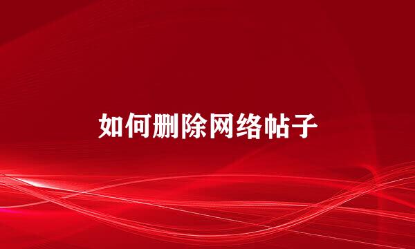 如何删除网络帖子