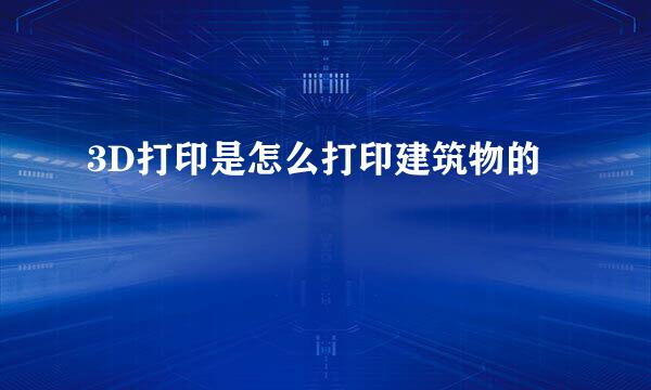 3D打印是怎么打印建筑物的