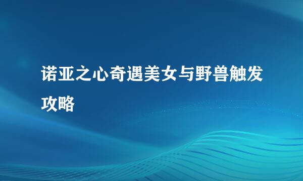 诺亚之心奇遇美女与野兽触发攻略