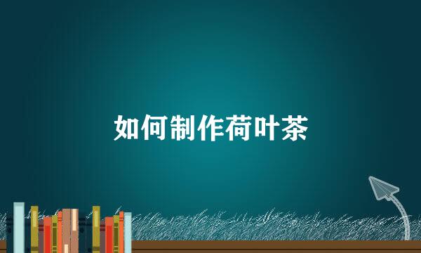 如何制作荷叶茶