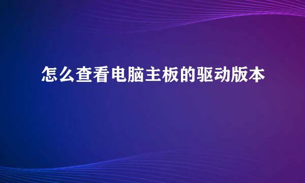 怎么查看电脑主板的驱动版本