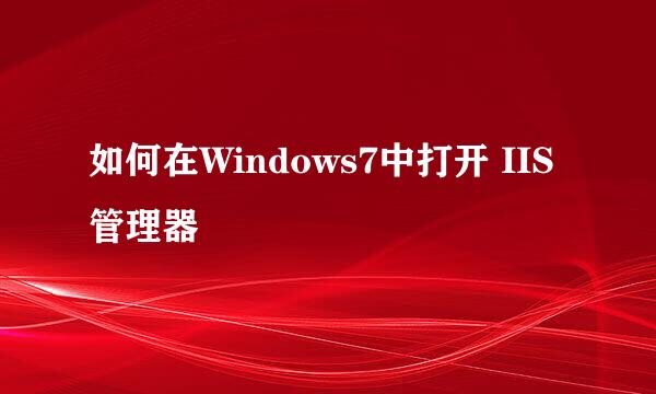 如何在Windows7中打开 IIS管理器
