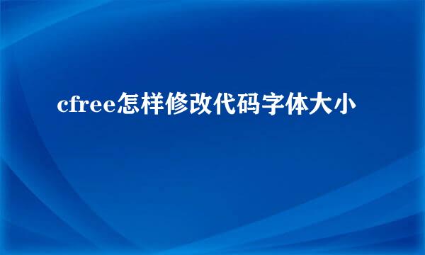 cfree怎样修改代码字体大小