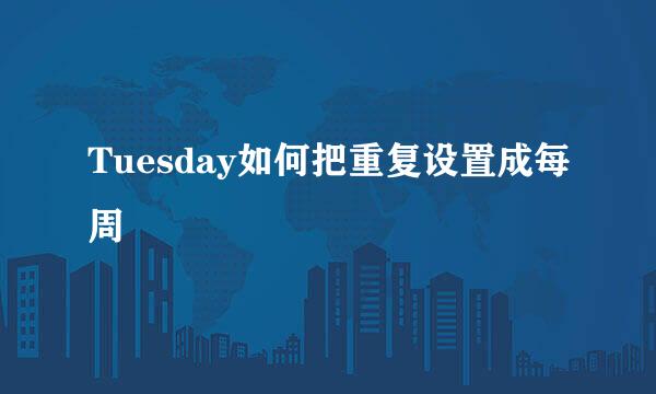 Tuesday如何把重复设置成每周