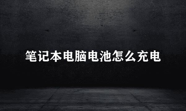 笔记本电脑电池怎么充电