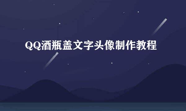 QQ酒瓶盖文字头像制作教程