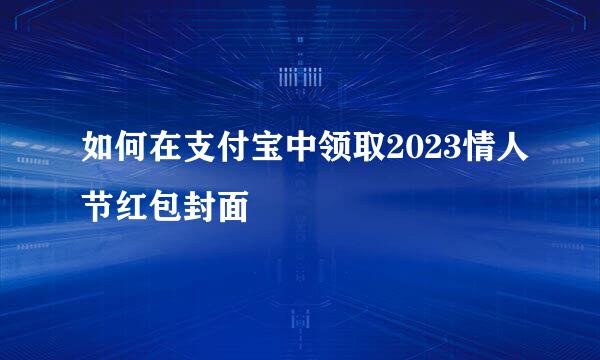 如何在支付宝中领取2023情人节红包封面
