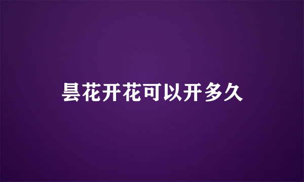 昙花开花可以开多久