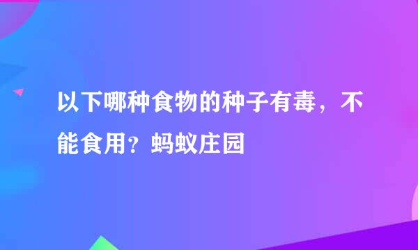 以下哪种食物的种子有毒,不能食用?蚂蚁庄园