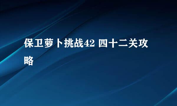 保卫萝卜挑战42 四十二关攻略
