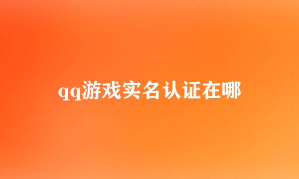 qq游戏实名认证在哪