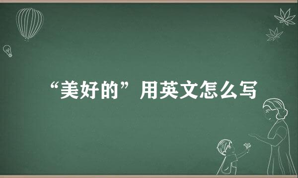 “美好的”用英文怎么写