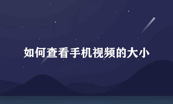 如何查看手机视频的大小