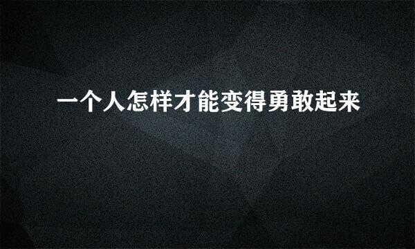 一个人怎样才能变得勇敢起来