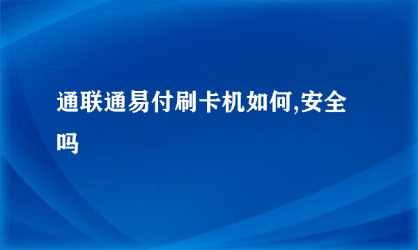 通联通易付刷卡机如何,安全吗