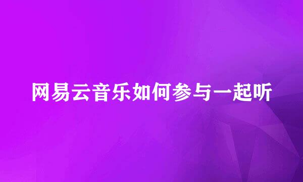 网易云音乐如何参与一起听