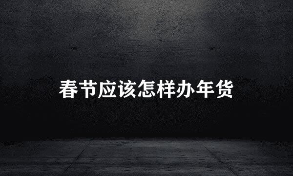 春节应该怎样办年货