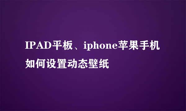 IPAD平板、iphone苹果手机如何设置动态壁纸