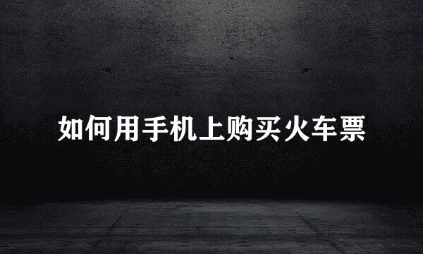 如何用手机上购买火车票