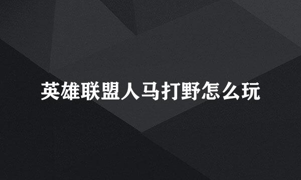 英雄联盟人马打野怎么玩