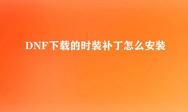 DNF下载的时装补丁怎么安装