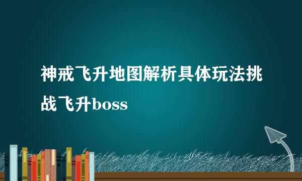 神戒飞升地图解析具体玩法挑战飞升boss