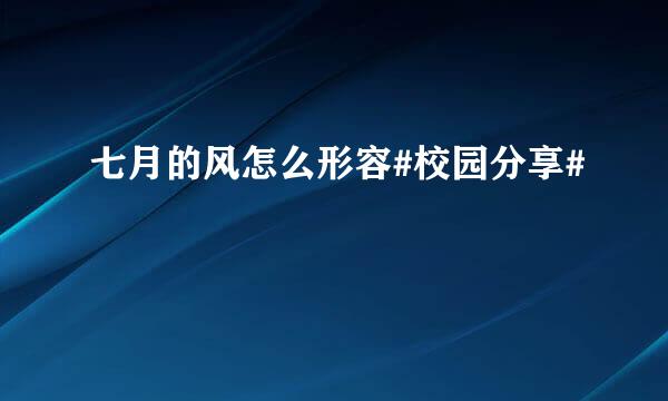 七月的风怎么形容#校园分享#