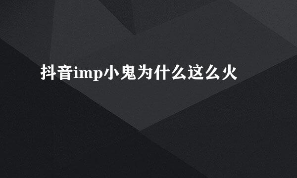 抖音imp小鬼为什么这么火