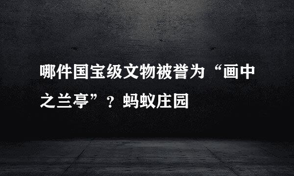 哪件国宝级文物被誉为“画中之兰亭”？蚂蚁庄园