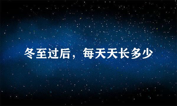 冬至过后，每天天长多少