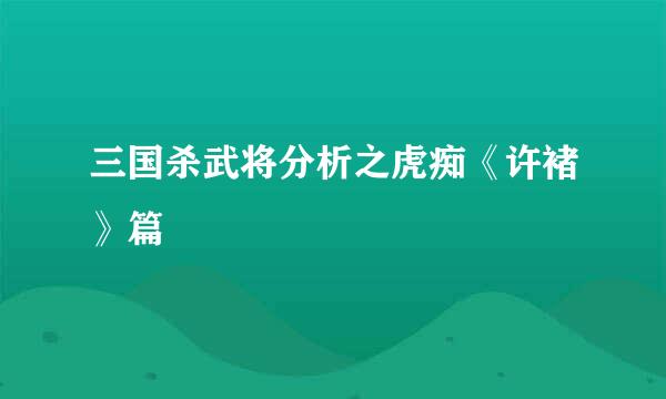 三国杀武将分析之虎痴《许褚》篇